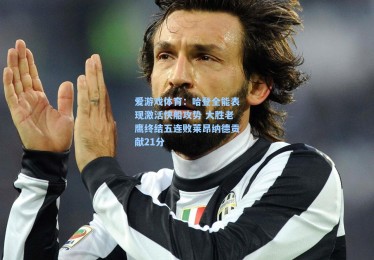 爱游戏体育：哈登全能表现激活快船攻势 大胜老鹰终结五连败莱昂纳德贡献21分