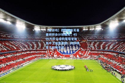 【爱游戏】巴黎圣日耳曼重磅转会计划曝光，4500万欧元求购葡萄牙体育中卫迪奥曼德，同步锁定于帕梅卡诺