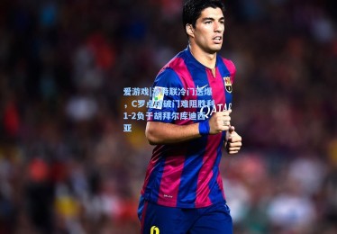 爱游戏|沙特联冷门迭爆，C罗点球破门难阻胜利1-2负于胡拜尔库迪西亚