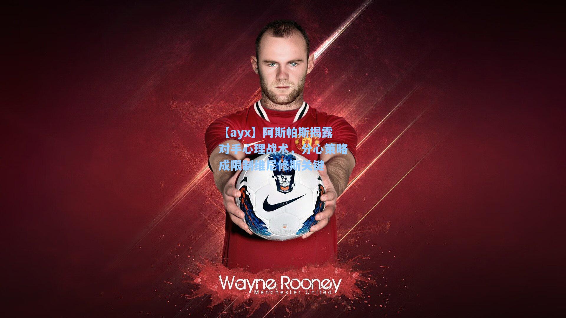 阿斯帕斯揭露对手心理战术，分心策略成限制维尼修斯关键