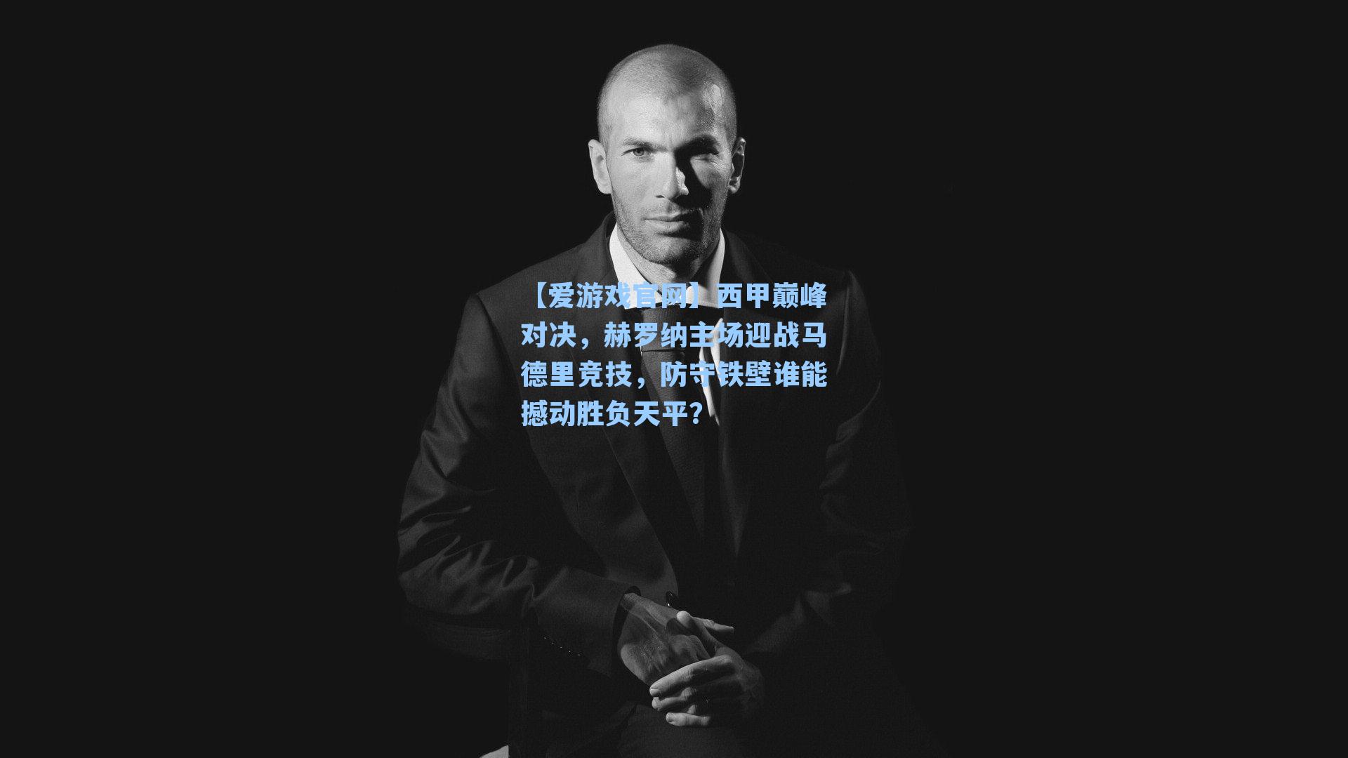 西甲巅峰对决，赫罗纳主场迎战马德里竞技，防守铁壁谁能撼动胜负天平？