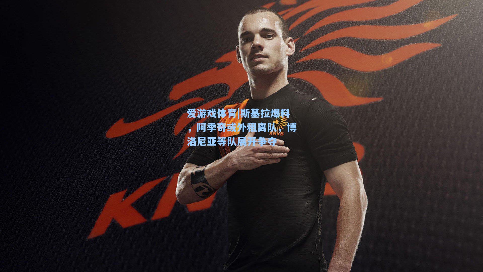 斯基拉爆料,阿季奇或外租离队,博洛尼亚等队展开争夺