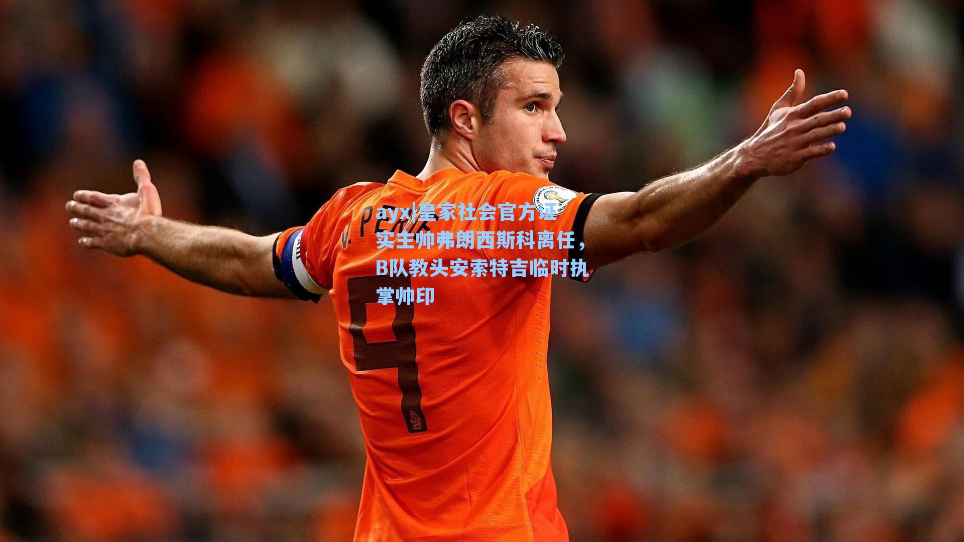 皇家社会官方证实主帅弗朗西斯科离任,B队教头安索特吉临时执掌帅印
