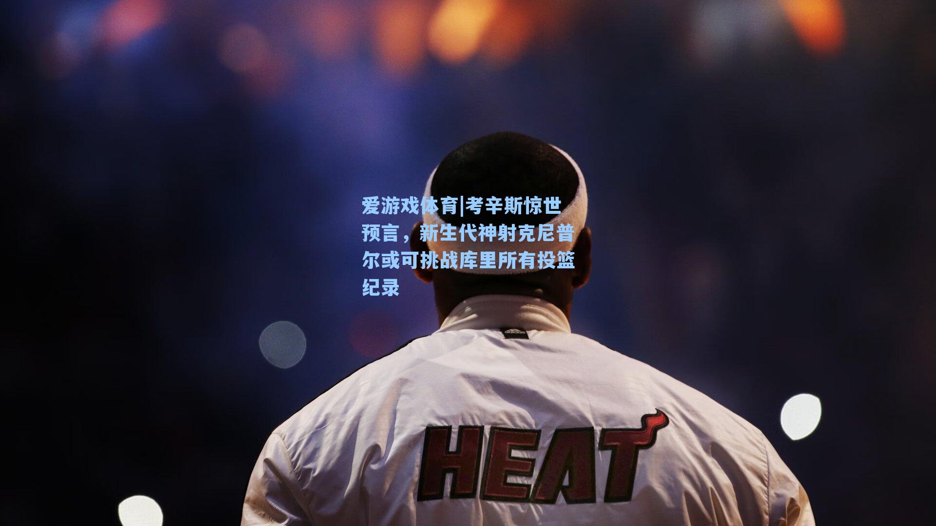 考辛斯惊世预言，新生代神射克尼普尔或可挑战库里所有投篮纪录