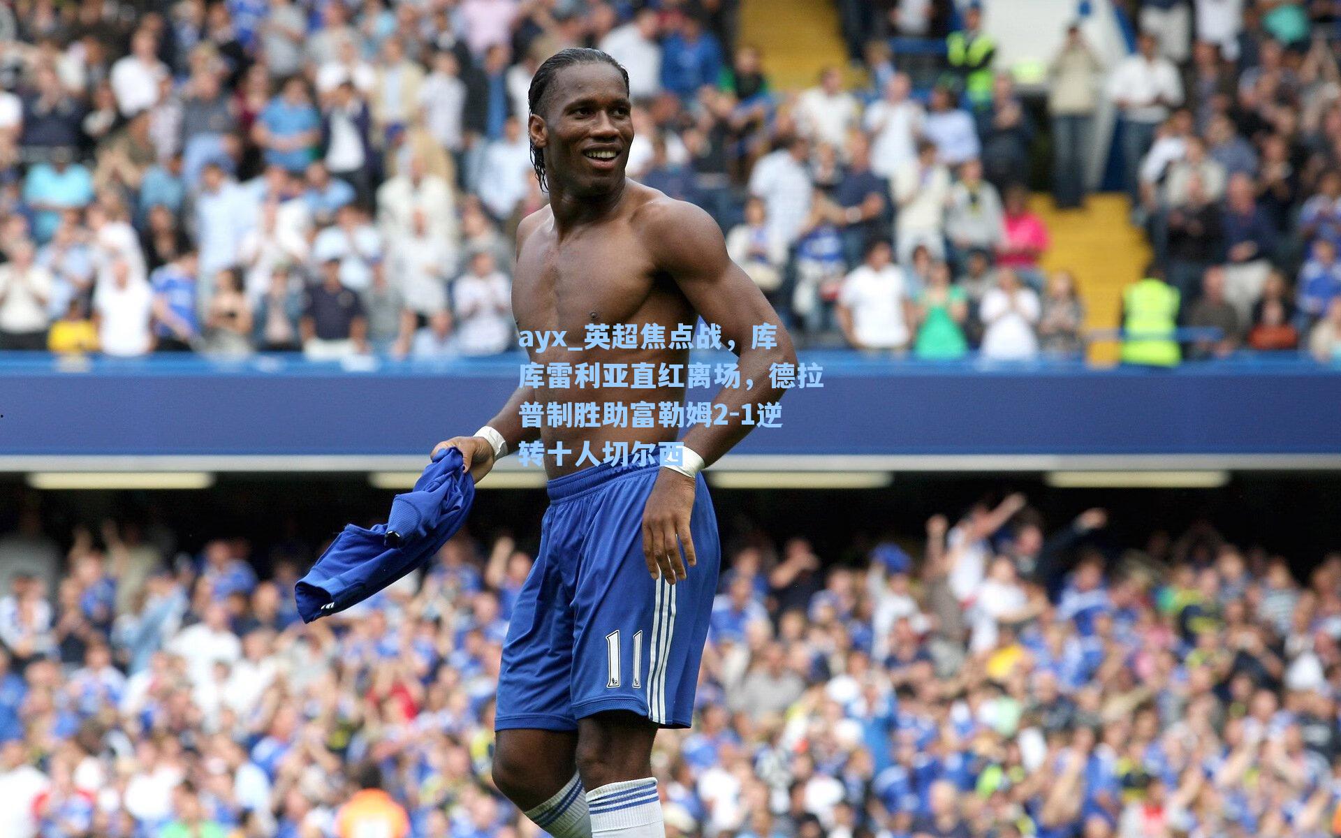 英超焦点战,库库雷利亚直红离场,德拉普制胜助富勒姆2-1逆转十人切尔西