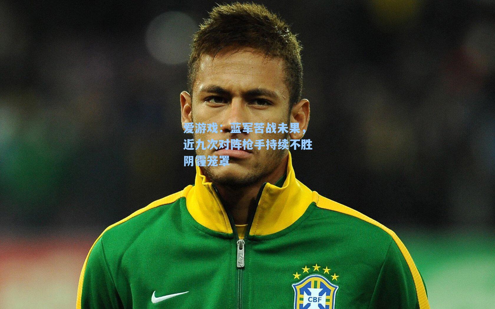 蓝军苦战未果,近九次对阵枪手持续不胜阴霾笼罩