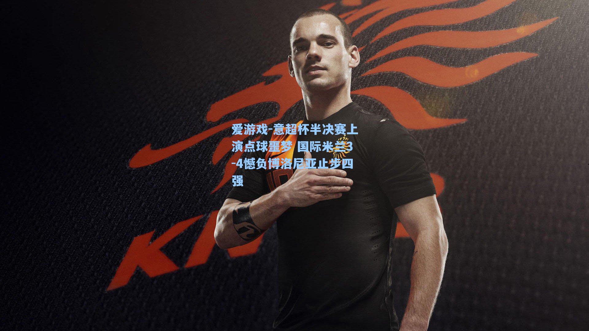 意超杯半决赛上演点球噩梦 国际米兰3-4憾负博洛尼亚止步四强