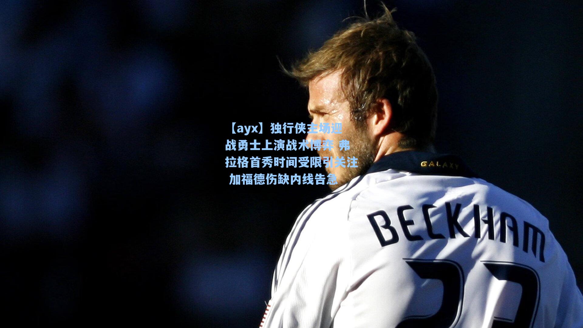 独行侠主场迎战勇士上演战术博弈 弗拉格首秀时间受限引关注 加福德伤缺内线告急