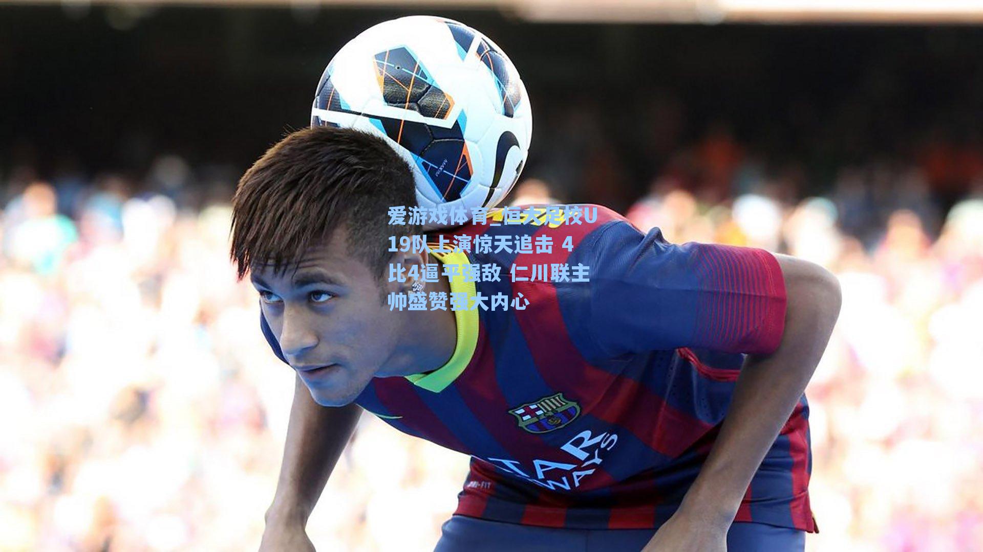 恒大足校U19队上演惊天追击 4比4逼平强敌 仁川联主帅盛赞强大内心