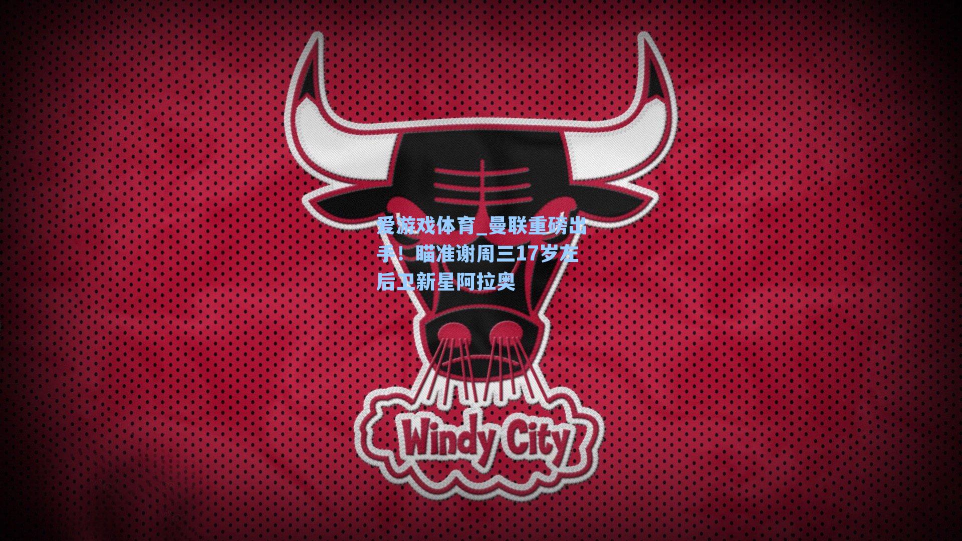 曼联重磅出手！瞄准谢周三17岁左后卫新星阿拉奥