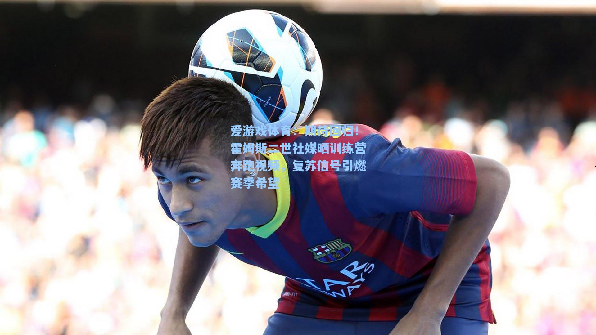 期待回归！霍姆斯二世社媒晒训练营奔跑视频，复苏信号引燃赛季希望