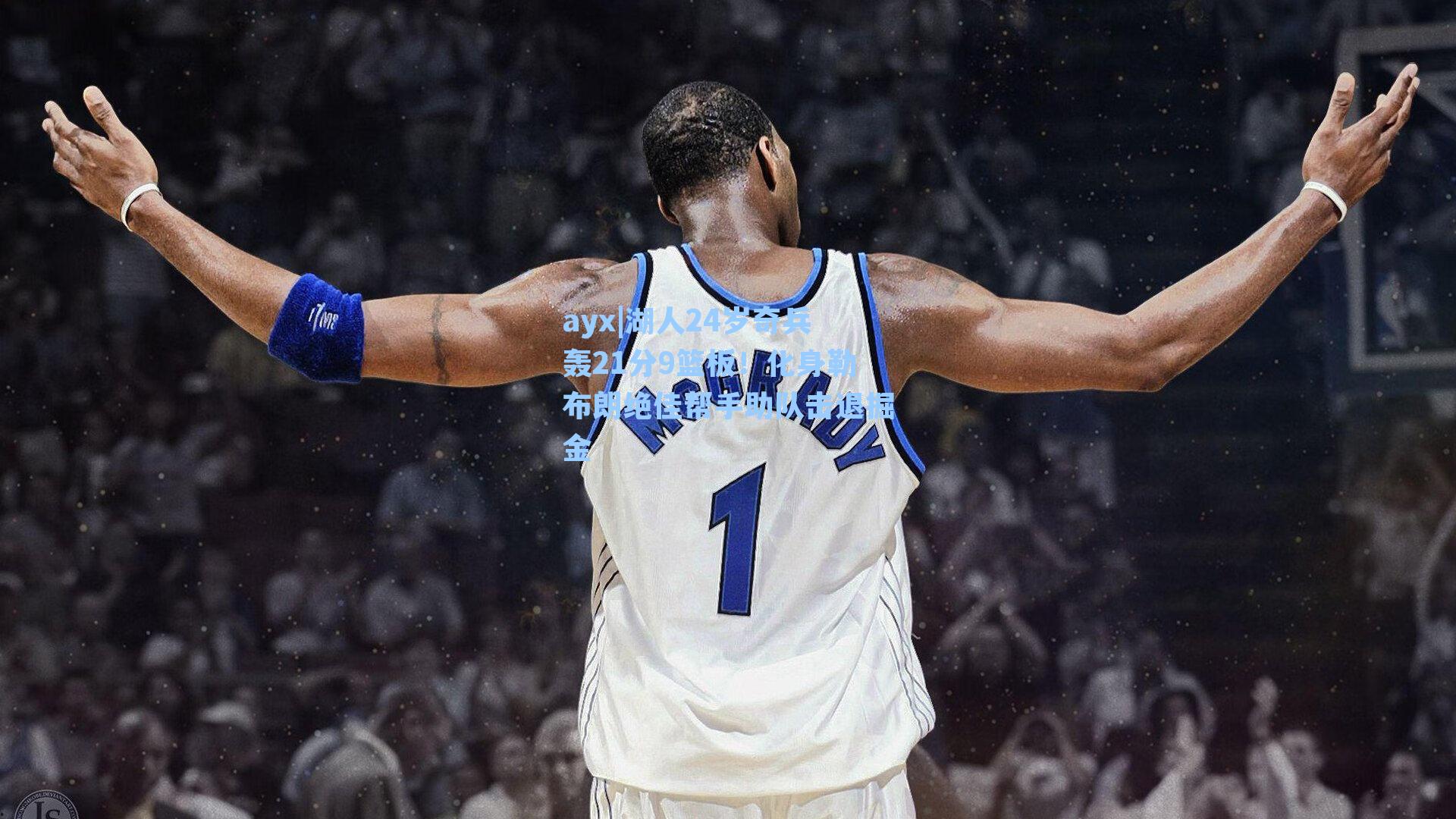 湖人24岁奇兵轰21分9篮板!化身勒布朗绝佳帮手助队击退掘金