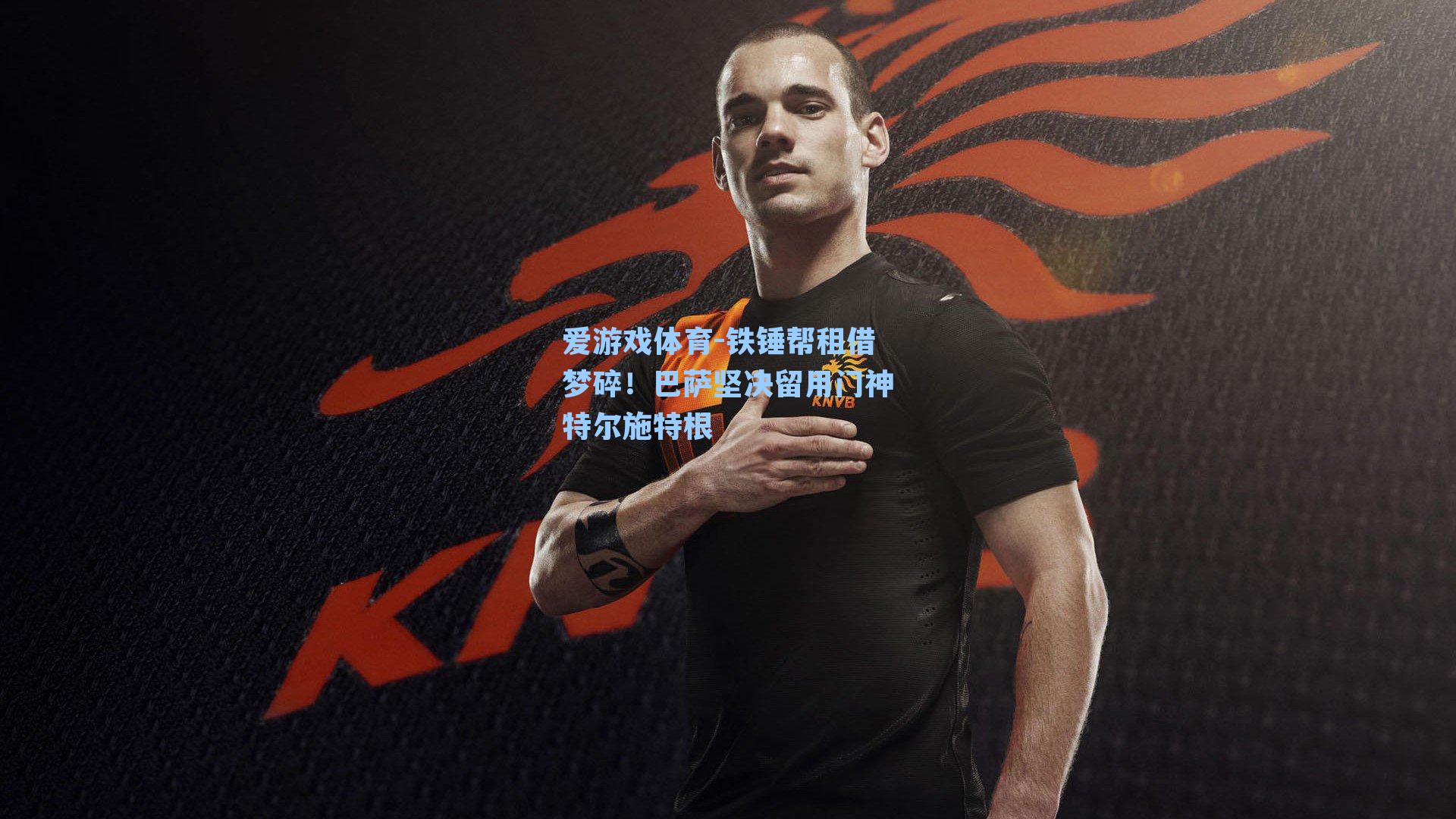 铁锤帮租借梦碎！巴萨坚决留用门神特尔施特根