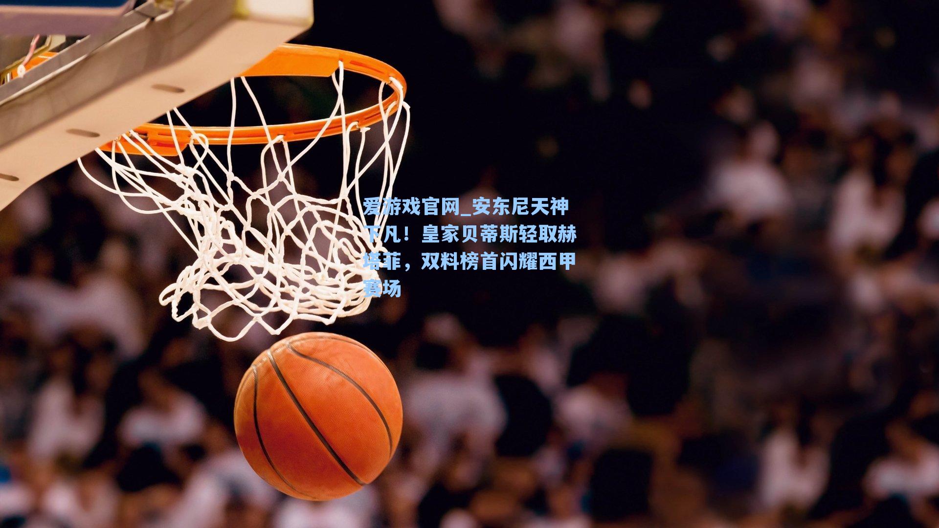 安东尼天神下凡!皇家贝蒂斯轻取赫塔菲,双料榜首闪耀西甲赛场