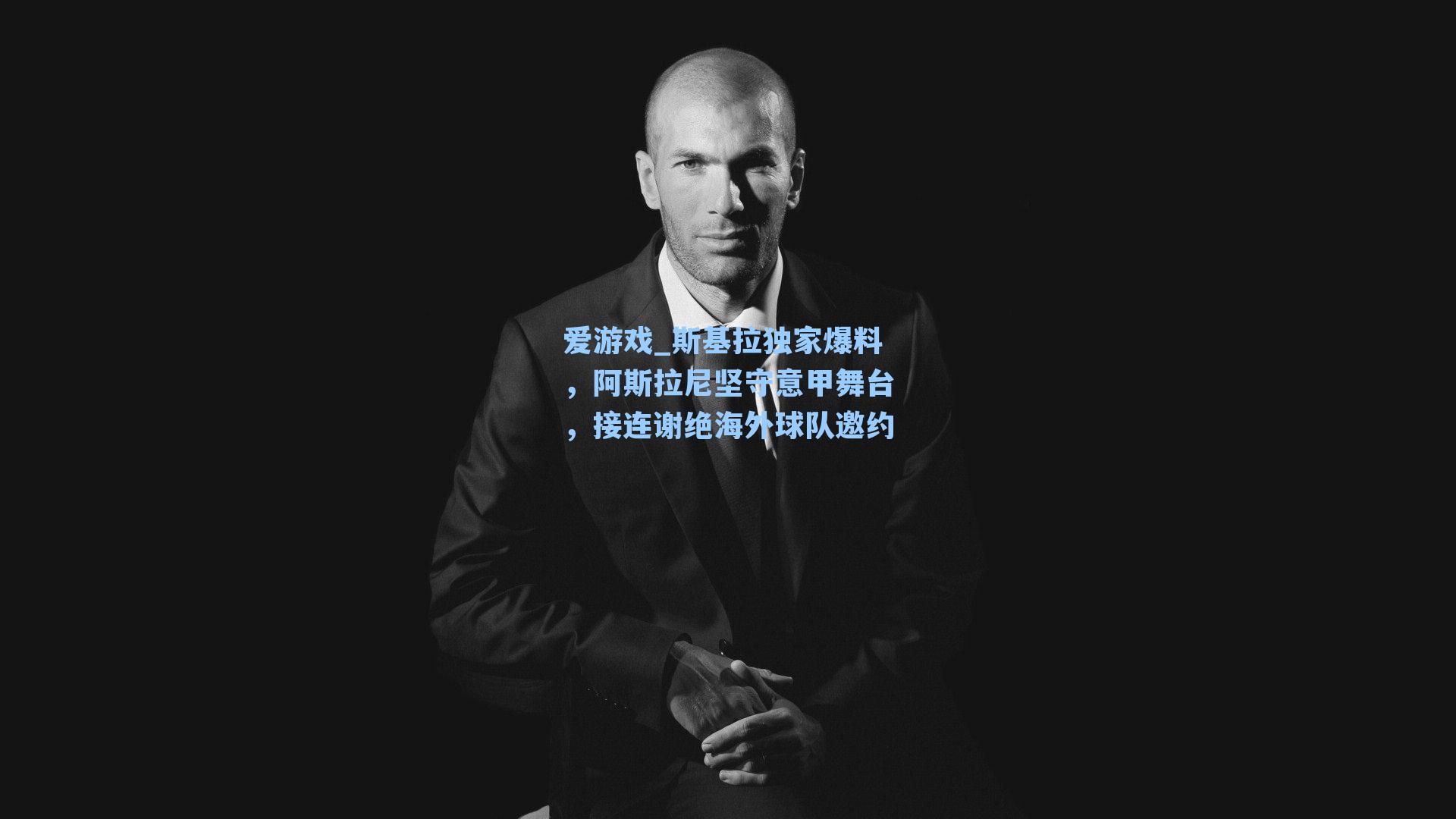 斯基拉独家爆料，阿斯拉尼坚守意甲舞台，接连谢绝海外球队邀约